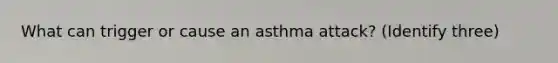 What can trigger or cause an asthma attack? (Identify three)