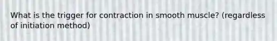 What is the trigger for contraction in smooth muscle? (regardless of initiation method)