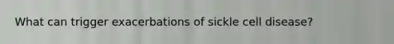 What can trigger exacerbations of sickle cell disease?