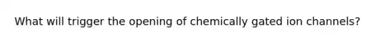 What will trigger the opening of chemically gated ion channels?