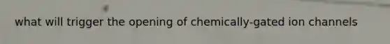 what will trigger the opening of chemically-gated ion channels