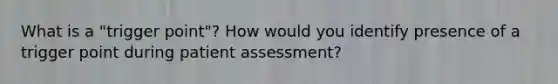 What is a "trigger point"? How would you identify presence of a trigger point during patient assessment?