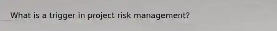 What is a trigger in project risk management?