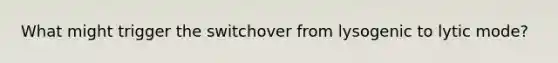 What might trigger the switchover from lysogenic to lytic mode?