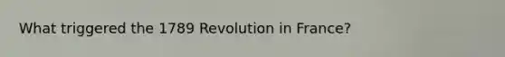 What triggered the 1789 Revolution in France?