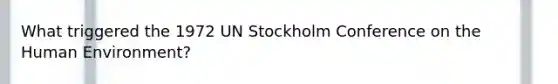 What triggered the 1972 UN Stockholm Conference on the Human Environment?