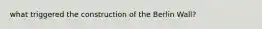 what triggered the construction of the Berlin Wall?