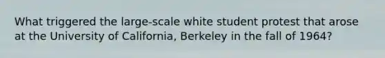 What triggered the large-scale white student protest that arose at the University of California, Berkeley in the fall of 1964?