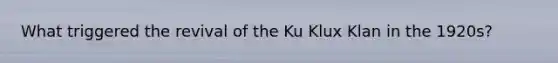 What triggered the revival of the Ku Klux Klan in the 1920s?
