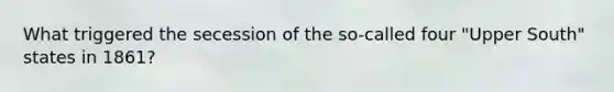 What triggered the secession of the so-called four "Upper South" states in 1861?