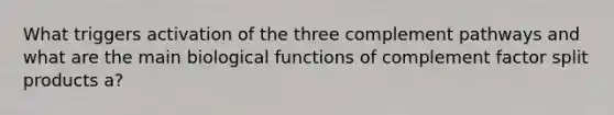 What triggers activation of the three complement pathways and what are the main biological functions of complement factor split products a?