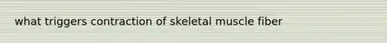 what triggers contraction of skeletal muscle fiber