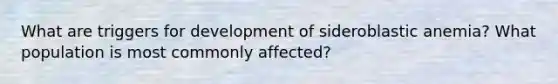 What are triggers for development of sideroblastic anemia? What population is most commonly affected?