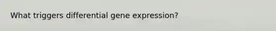 What triggers differential gene expression?