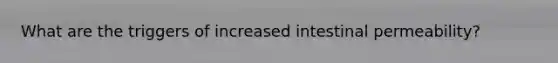 What are the triggers of increased intestinal permeability?