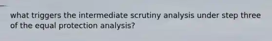 what triggers the intermediate scrutiny analysis under step three of the equal protection analysis?