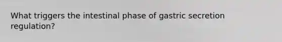 What triggers the intestinal phase of gastric secretion regulation?