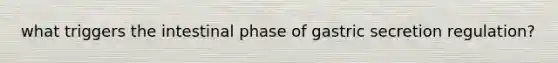 what triggers the intestinal phase of gastric secretion regulation?