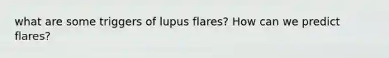 what are some triggers of lupus flares? How can we predict flares?