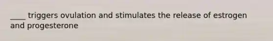 ____ triggers ovulation and stimulates the release of estrogen and progesterone