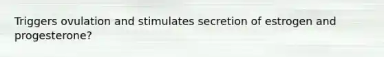 Triggers ovulation and stimulates secretion of estrogen and progesterone?
