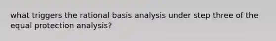 what triggers the rational basis analysis under step three of the equal protection analysis?