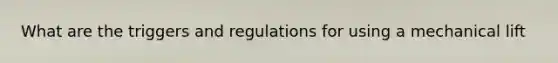What are the triggers and regulations for using a mechanical lift