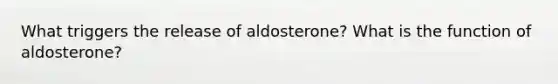 What triggers the release of aldosterone? What is the function of aldosterone?