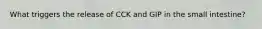 What triggers the release of CCK and GIP in the small intestine?