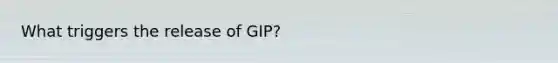 What triggers the release of GIP?