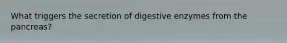 What triggers the secretion of digestive enzymes from the pancreas?