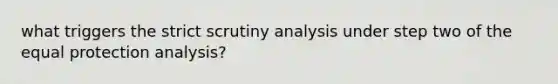 what triggers the strict scrutiny analysis under step two of the equal protection analysis?