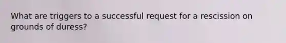 What are triggers to a successful request for a rescission on grounds of duress?