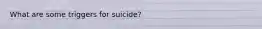 What are some triggers for suicide?