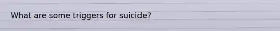 What are some triggers for suicide?