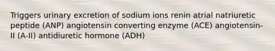 Triggers urinary excretion of sodium ions renin atrial natriuretic peptide (ANP) angiotensin converting enzyme (ACE) angiotensin-II (A-II) antidiuretic hormone (ADH)