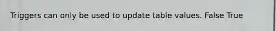 Triggers can only be used to update table values. False True