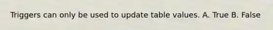 Triggers can only be used to update table values. A. True B. False