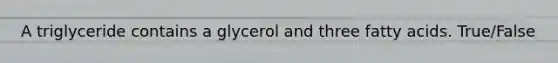 A triglyceride contains a glycerol and three fatty acids. True/False
