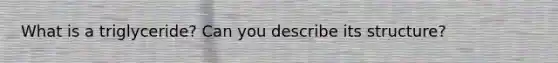 What is a triglyceride? Can you describe its structure?