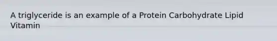 A triglyceride is an example of a Protein Carbohydrate Lipid Vitamin