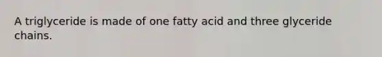 A triglyceride is made of one fatty acid and three glyceride chains.