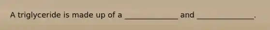 A triglyceride is made up of a ______________ and _______________.
