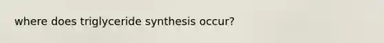 where does triglyceride synthesis occur?