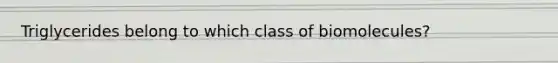 Triglycerides belong to which class of biomolecules?