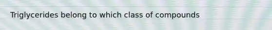 Triglycerides belong to which class of compounds