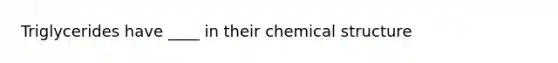 Triglycerides have ____ in their chemical structure