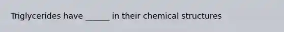 Triglycerides have ______ in their chemical structures