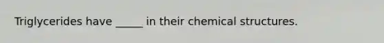 Triglycerides have _____ in their chemical structures.