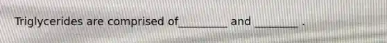 Triglycerides are comprised of_________ and ________ .